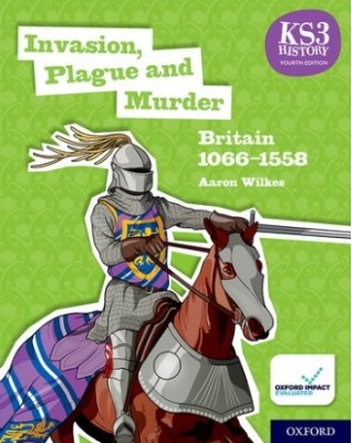 KS3 HISTORY FOURTH EDITION: INVASION, PLAGUE AND MURDER: BRITAIN 1066–1558- STUDENT BOOK - 9780198494645