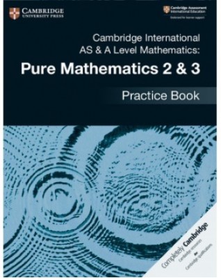 NEW CAMBRIDGE INTERNATIONAL AS AND A-LEVEL MATHEMATICS PURE MATHEMATICS 2 AND 3 PRACTICE BOOK - 9781108457675